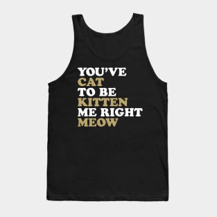 You've Cat to be Kitten me Right Meow Tank Top